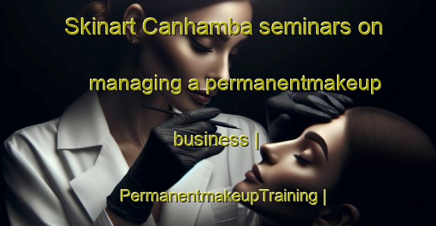 Skinart Canhamba seminars on managing a permanentmakeup business | PermanentmakeupTraining | PermanentmakeupClasses | SkinartTraining-Mozambique